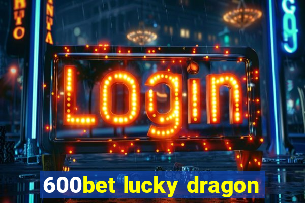 600bet lucky dragon